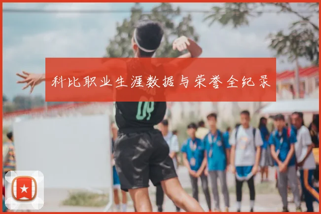 科比职业生涯数据与荣誉全纪录