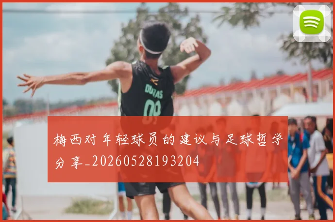 梅西对年轻球员的建议与足球哲学分享_20260528193204