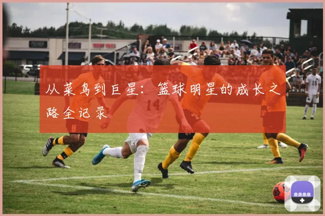 从菜鸟到巨星：篮球明星的成长之路全记录