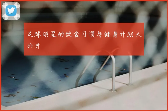 足球明星的饮食习惯与健身计划大公开