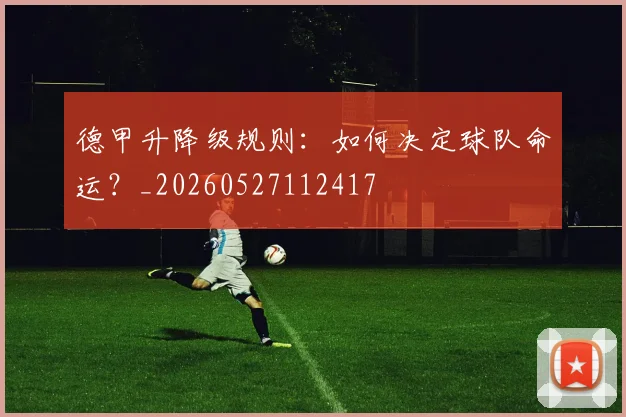 德甲升降级规则：如何决定球队命运？_20260527112417