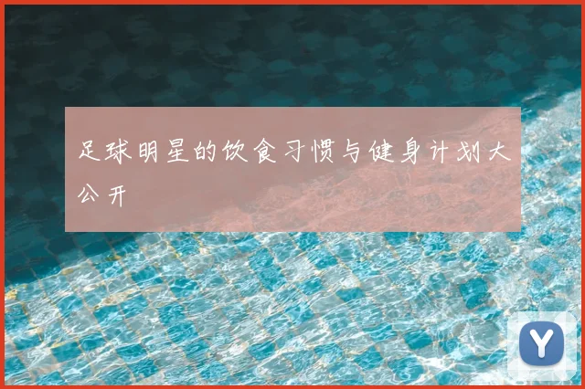 足球明星的饮食习惯与健身计划大公开