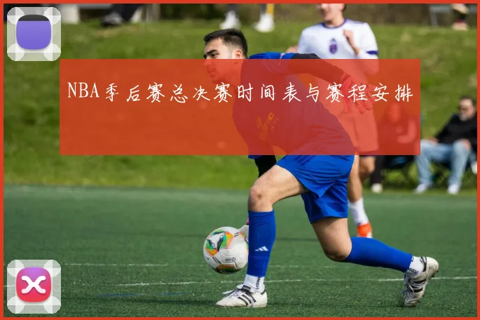NBA季后赛总决赛时间表与赛程安排