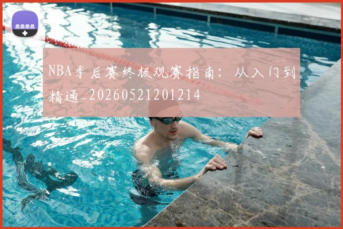 NBA季后赛终极观赛指南：从入门到精通_20260521201214