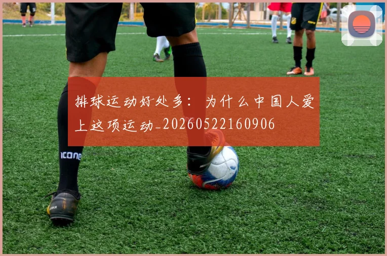 排球运动好处多:为什么中国人爱上这项运动_20260522160906