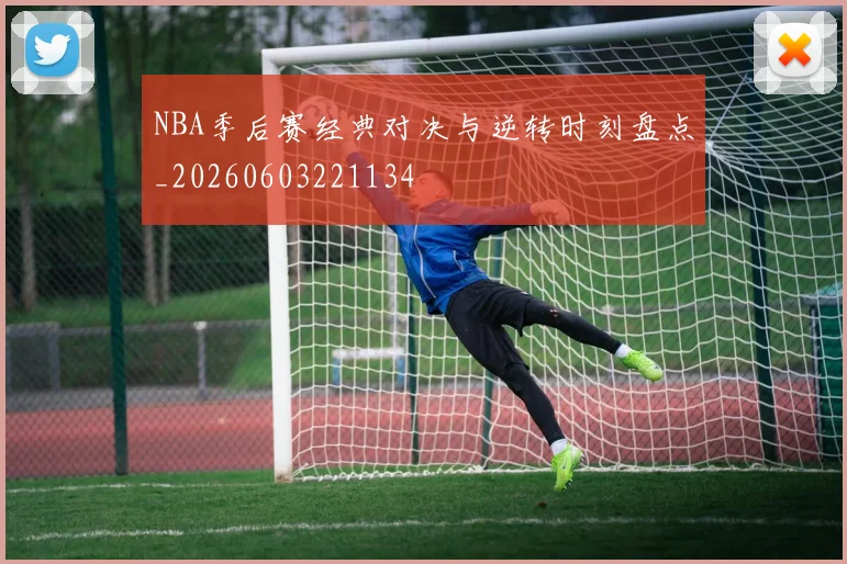 NBA季后赛经典对决与逆转时刻盘点_20260603221134