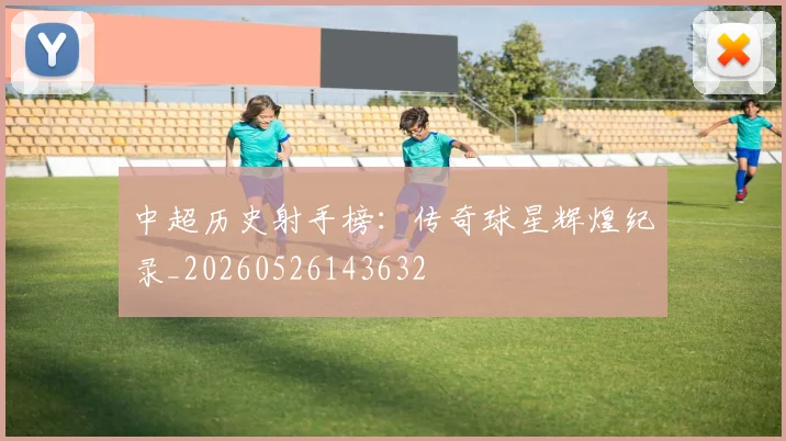 中超历史射手榜：传奇球星辉煌纪录_20260526143632