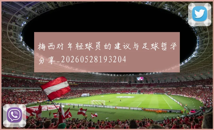 梅西对年轻球员的建议与足球哲学分享_20260528193204