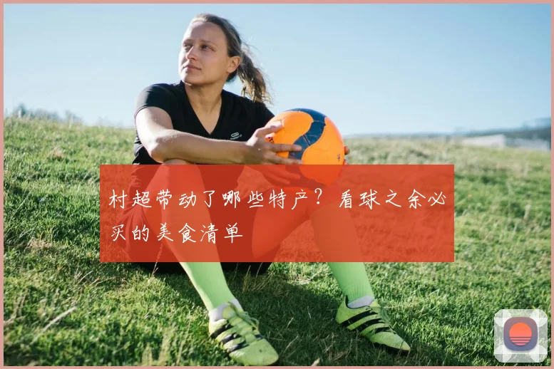村超带动了哪些特产?看球之余必买的美食清单