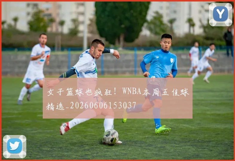 女子篮球也疯狂！WNBA本周五佳球精选_20260606153037