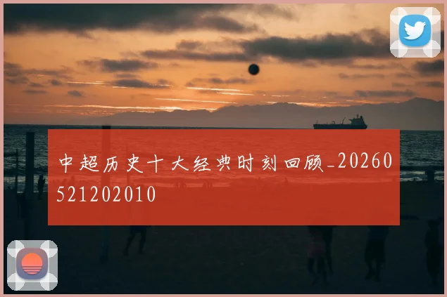 中超历史十大经典时刻回顾_20260521202010